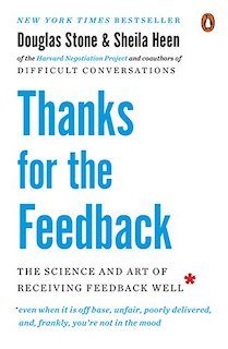 Book cover. Douglas Stone and Sheila Heen. Thanks for the Feedback - The Science and art of receiving feedback well *even when it is off base, unfair, poorly delivered, and frankly you're not in the mood